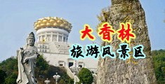 迷奸老师骚逼流水中国浙江-绍兴大香林旅游风景区